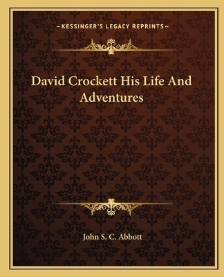 David Crockett His Life And Adventures by Abbott, John S. C.