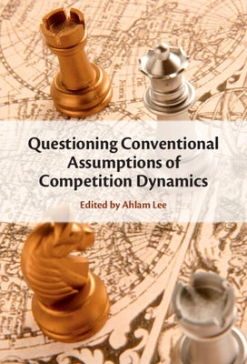 Questioning Conventional Assumptions of Competition Dynamics by Lee, Ahlam