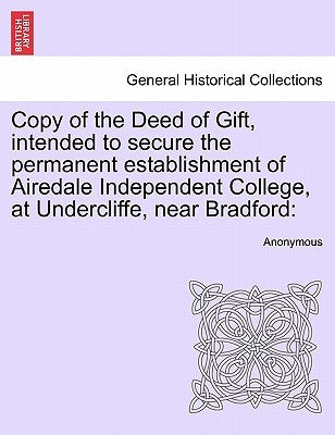 Copy of the Deed of Gift, Intended to Secure the Permanent Establishment of Airedale Independent College, at Undercliffe, Near Bradford by Anonymous