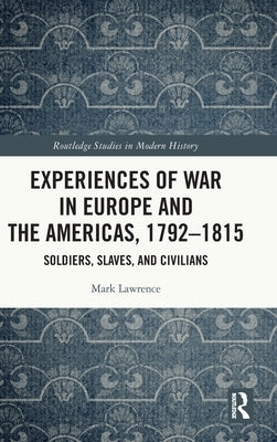 Experiences of War in Europe and the Americas, 1792-1815: Soldiers, Slaves, and Civilians by Lawrence, Mark