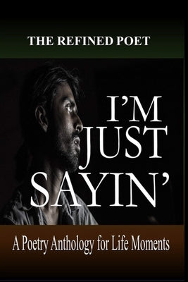 I'm Just Sayin': A Poetry Anthology for Life Moments by Poet, The Refined