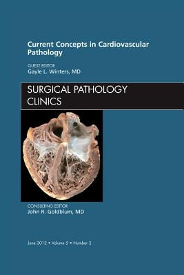 Current Concepts in Cardiovascular Pathology, an Issue of Surgical Pathology Clinics: Volume 5-2 by Winters, Gayle L.