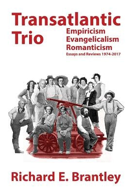 Transatlantic Trio: Empiricism, Evangelicalism, Romanticism: Essays and Reviews 1974-2017 by Brantley, Richard E.