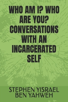 Who Am I? Who Are You? Conversations with an Incarcerated Self by Yisrael Ben Yahweh, Stephen