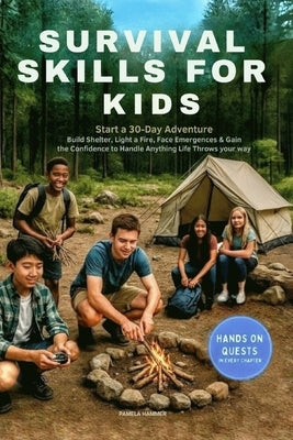 Survival Skills for Kids: Start a 30-Day Adventure, Build Shelter, Light a Fire, Face Emergencies & Gain the Confidence to Handle Anything Life Throws by Hammer, Pamela