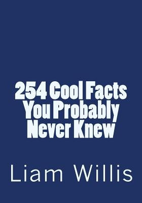 254 Cool Facts You Probably Never Knew by Willis, Liam K.