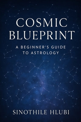 Cosmic Blueprint: A Beginner's Guide to Astrology by Hlubi, Sinothile