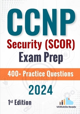 CCNP Security (SCOR) Exam Prep +400 Practice Questions: 1st Edition - 2024 by Reads, Versatile