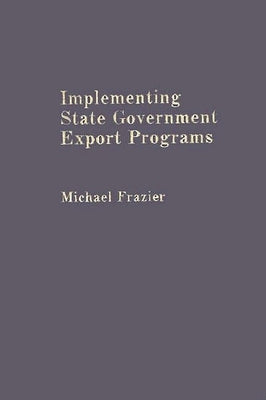 Implementing State Government Export Programs by Frazier, Michael