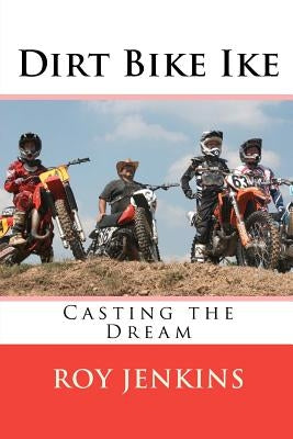 Dirt Bike Ike: Casting the Dream by Jenkins, Roy