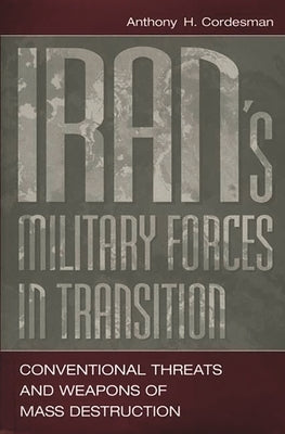 Iran's Military Forces in Transition: Conventional Threats and Weapons of Mass Destruction by Cordesman, Anthony H.