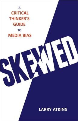 Skewed: A Critical Thinker's Guide to Media Bias by Atkins, Larry