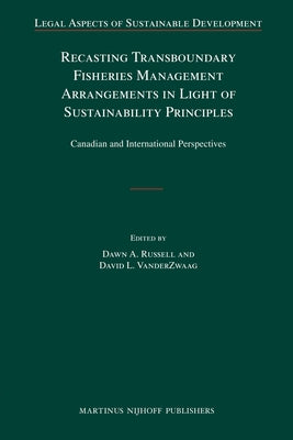 Recasting Transboundary Fisheries Management Arrangements in Light of Sustainability Principles: Canadian and International Perspectives by Russell, Dawn A.