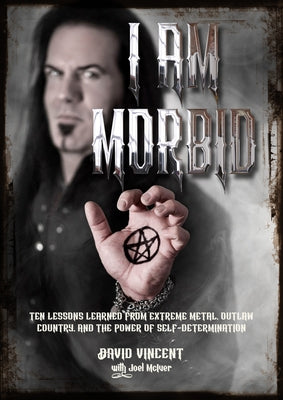 I Am Morbid: Ten Lessons Learned from Extreme Metal, Outlaw Country, and the Power of Selfdetermination by Vincent, David