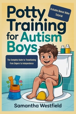 Potty training for autism boys: The Complete Guide to Transitioning from Diapers to Independence (Includes Bonus Video Tutorial) by Westfield, Samantha