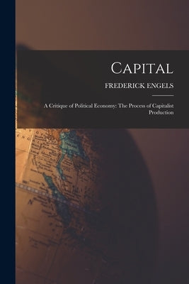 Capital: A Critique of Political Economy: The Process of Capitalist Production by Engels, Frederick
