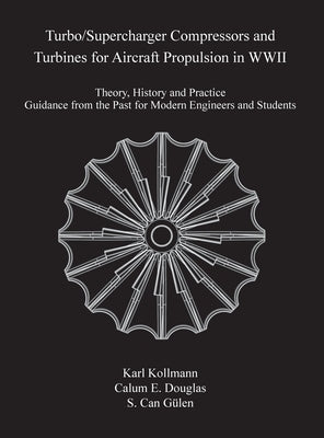 Turbo/Supercharger Compressors and Turbines for Aircraft Propulsion in WWII: Theory, History and Practice--Guidance from the Past for Modern Engineers by Kollman, Karl