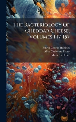 The Bacteriology Of Cheddar Cheese, Volumes 147-157 by Hastings, Edwin George