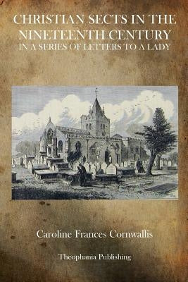 Christian Sects in the Nineteenth Century: In a Series of Letters to a Lady by Cornwallis, Caroline Frances