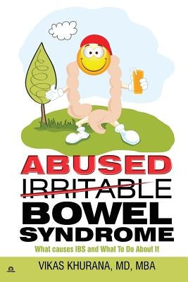 Abused (Irritable) Bowel Syndrome: What causes IBS and What To Do About It by Khurana MD, Vikas