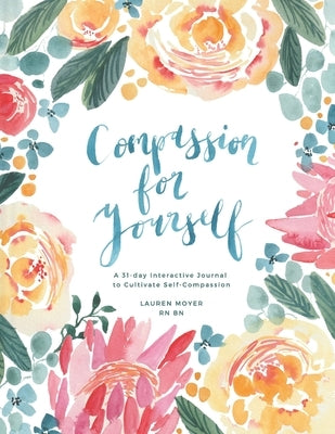 Compassion For Yourself: A 31 Day Interactive Journal to Cultivate Self-Compassion by Moyer Bn, Lauren