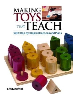 Making Toys That Teach: With Step-By-Step Instructions and Plans by Neufeld, Les