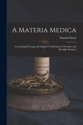 A Materia Medica; Containing Provings and Clinical Verifications of Nosodes and Morbific Products by Swan, Samuel