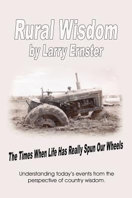 Rural Wisdom: The times when life has really spun our wheels by Ernster, Larry