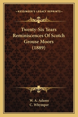 Twenty-Six Years Reminiscences Of Scotch Grouse Moors (1889) by Adams, W. a.