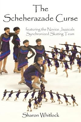 The Scheherazade Curse: featuring the Novice Jazzicals Synchronized Skating Team by Whitlock, Sharon