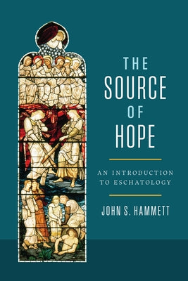 The Source of Hope: An Introduction to Eschatology by Hammett, John S.