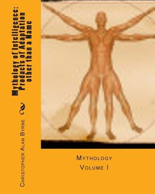Mythology of Intelligence: Products of Adaptation other than a Name: Mythology by Byrne, Christopher Alan