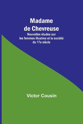 Madame de Chevreuse; Nouvelles études sur les femmes illustres et la société du 17e siècle by Cousin, Victor