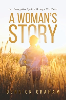 A Woman's Story: Her Prerogative Spoken Through His Words by Graham, Derrick