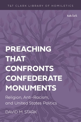 Preaching that Confronts Confederate Monuments: Religion, Anti-Racism, and United States Politics by Stark, David M.