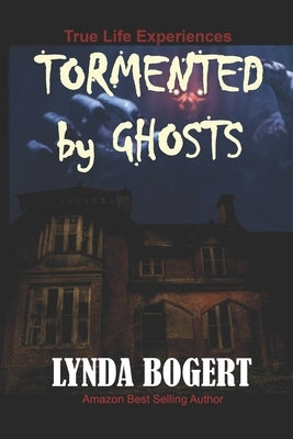 Tormented by Ghosts: True Life Experiences by Bogert, Lynda