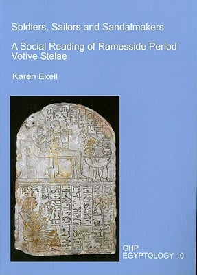 Soldiers, Sailors and Sandalmakers: A Social Reading of Ramesside Period Votive Stelae by Exell, Karen