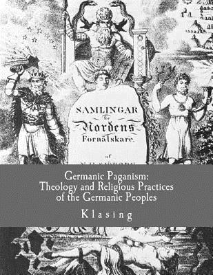 Germanic Paganism: Theology and Religious Practices of the Germanic Peoples by Klasing