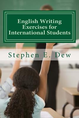English Writing Exercises for International Students: An English Grammar Workbook for ESL Essay Writing by Dew, Stephen E.