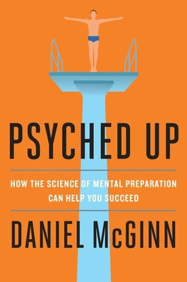 Psyched Up: How the Science of Mental Preparation Can Help You Succeed by McGinn, Daniel