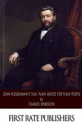 John Ploughman's Talk: Plain Advice for Plain People by Spurgeon, Charles