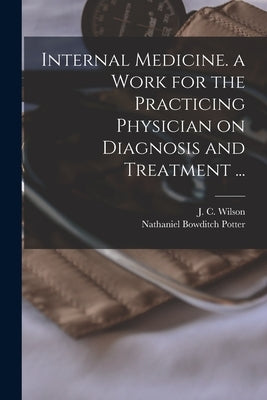 Internal Medicine. a Work for the Practicing Physician on Diagnosis and Treatment ... by Wilson, J. C. (James Cornelius) 1847