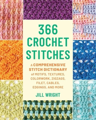 366 Crochet Stitches: A Comprehensive Stitch Dictionary of Motifs, Textures, Colorwork, Zigzags, Filet, Cables, Edgings, and More by Wright, Jill