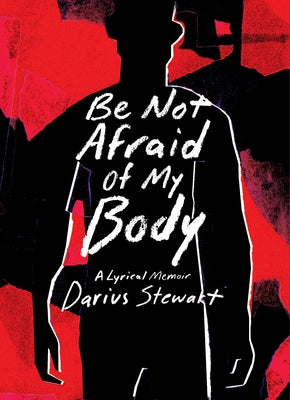 Be Not Afraid of My Body: A Lyrical Memoir by Stewart, Darius