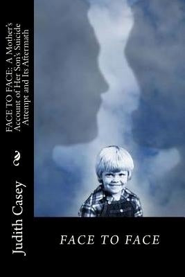 Face to Face: A Mother's Account of Her Son's Suicide Attempt and Its Aftermath by Casey, Scott