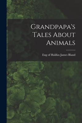 Grandpapa's Tales About Animals by Bland, James Of Halifax