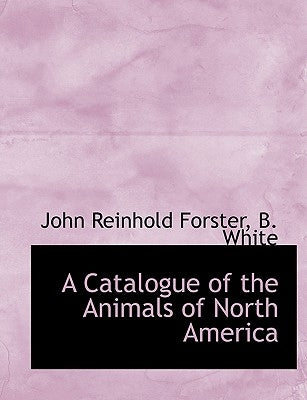 A Catalogue of the Animals of North America by Forster, John Reinhold