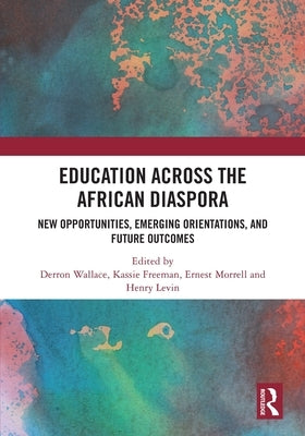 Education Across the African Diaspora: New Opportunities, Emerging Orientations, and Future Outcomes by Wallace, Derron