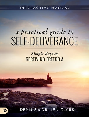 A Practical Guide to Self-Deliverance: Simple Keys to Receiving Freedom by Clark, Dennis