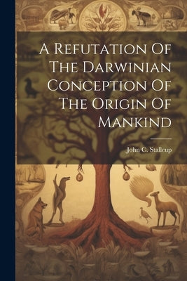 A Refutation Of The Darwinian Conception Of The Origin Of Mankind by Stallcup, John C.